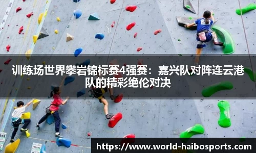 训练场世界攀岩锦标赛4强赛:嘉兴队对阵连云港队的精彩绝伦对决