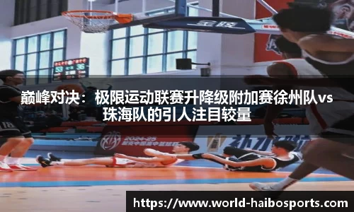 巅峰对决:极限运动联赛升降级附加赛徐州队vs珠海队的引人注目较量