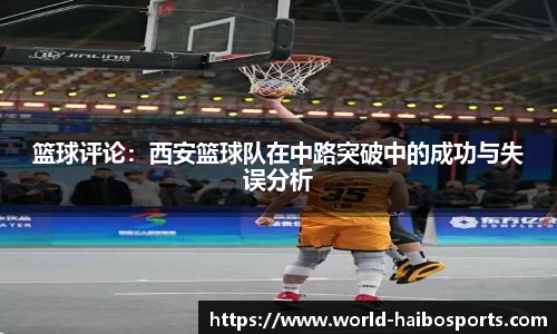 篮球评论:西安篮球队在中路突破中的成功与失误分析