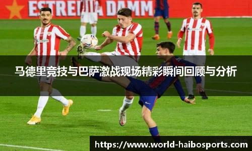 马德里竞技与巴萨激战现场精彩瞬间回顾与分析